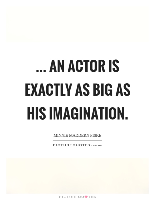 ... An actor is exactly as big as his imagination Picture Quote #1