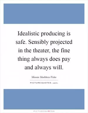 Idealistic producing is safe. Sensibly projected in the theater, the fine thing always does pay and always will Picture Quote #1