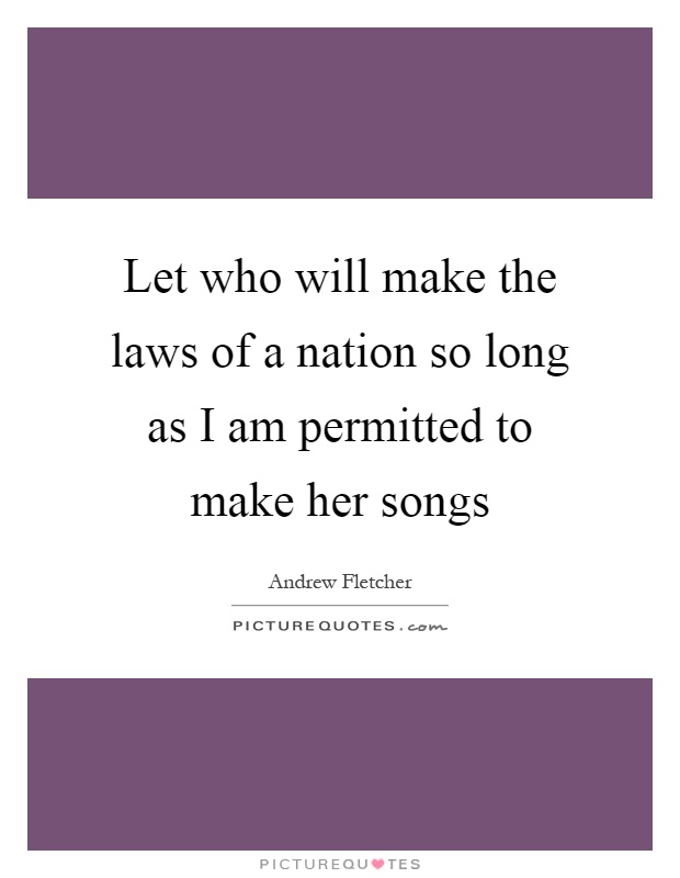 Let who will make the laws of a nation so long as I am permitted to make her songs Picture Quote #1