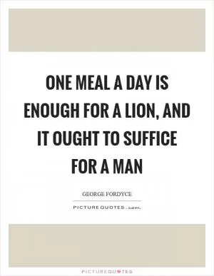 One meal a day is enough for a lion, and it ought to suffice for a man Picture Quote #1