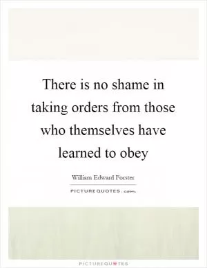 There is no shame in taking orders from those who themselves have learned to obey Picture Quote #1