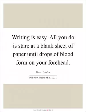 Writing is easy. All you do is stare at a blank sheet of paper until drops of blood form on your forehead Picture Quote #1
