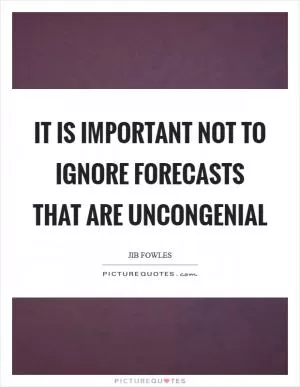 It is important not to ignore forecasts that are uncongenial Picture Quote #1