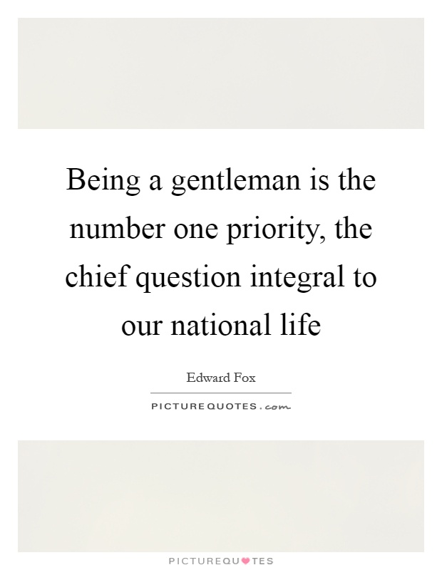 Being a gentleman is the number one priority, the chief question integral to our national life Picture Quote #1