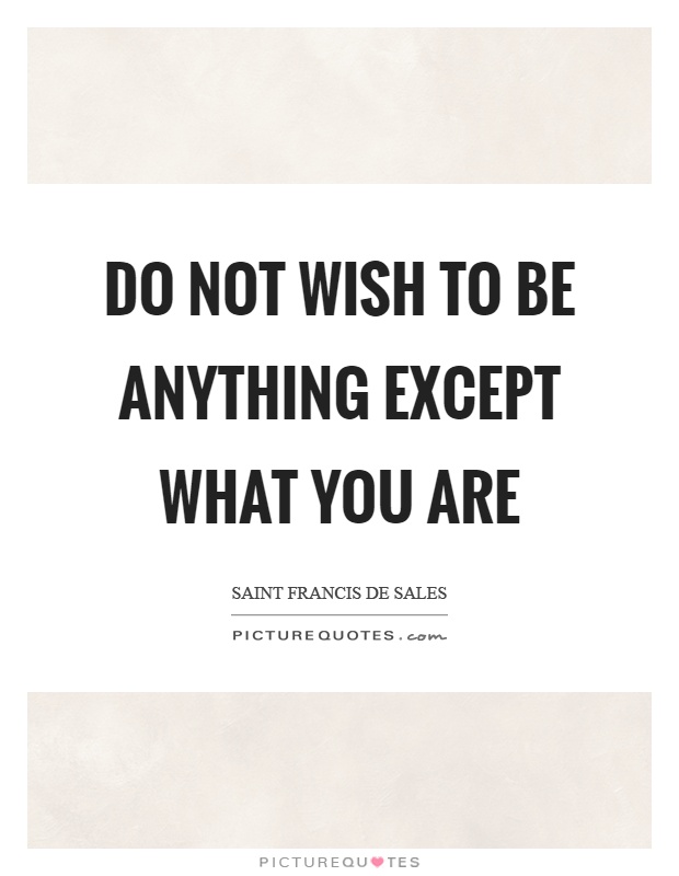 Do not wish to be anything except what you are Picture Quote #1