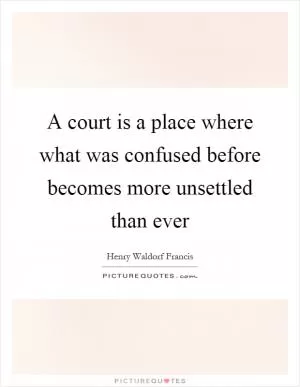 A court is a place where what was confused before becomes more unsettled than ever Picture Quote #1