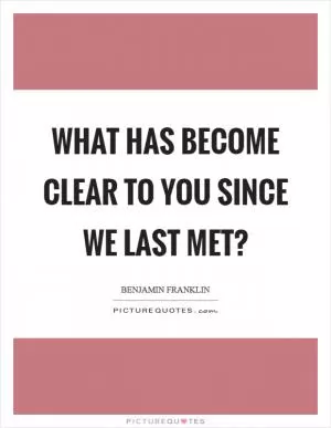 What has become clear to you since we last met? Picture Quote #1