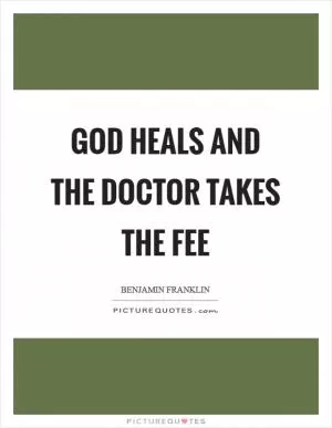 God heals and the doctor takes the fee Picture Quote #1