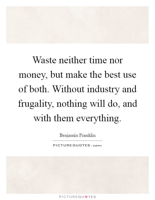 Waste neither time nor money, but make the best use of both. Without industry and frugality, nothing will do, and with them everything Picture Quote #1