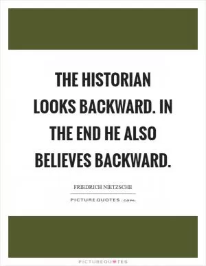 The historian looks backward. In the end he also believes backward Picture Quote #1