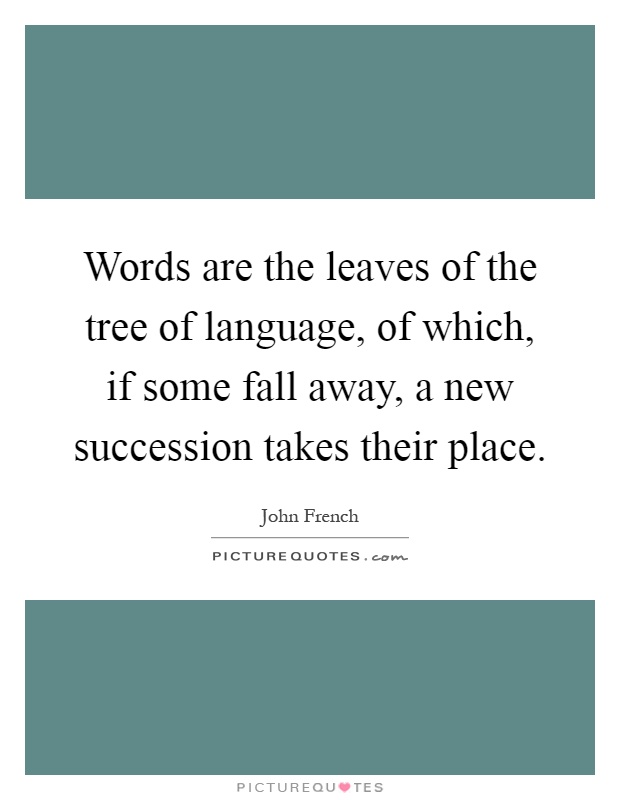 Words are the leaves of the tree of language, of which, if some fall away, a new succession takes their place Picture Quote #1