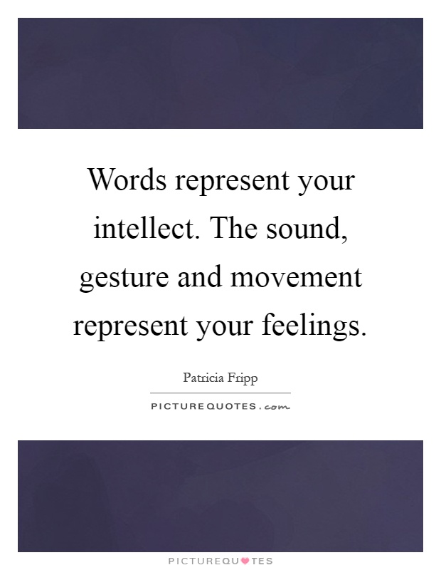 Words represent your intellect. The sound, gesture and movement represent your feelings Picture Quote #1