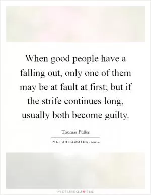When good people have a falling out, only one of them may be at fault at first; but if the strife continues long, usually both become guilty Picture Quote #1
