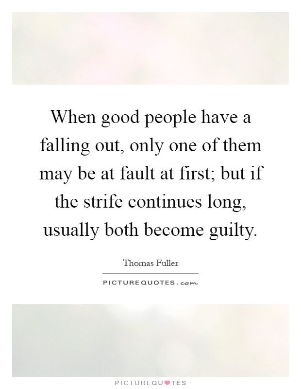 When good people have a falling out, only one of them may be at fault at first; but if the strife continues long, usually both become guilty Picture Quote #1