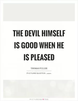 The devil himself is good when he is pleased Picture Quote #1