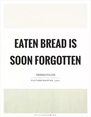Eaten bread is soon forgotten Picture Quote #1