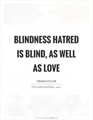 Blindness hatred is blind, as well as love Picture Quote #1