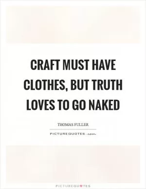 Craft must have clothes, but truth loves to go naked Picture Quote #1
