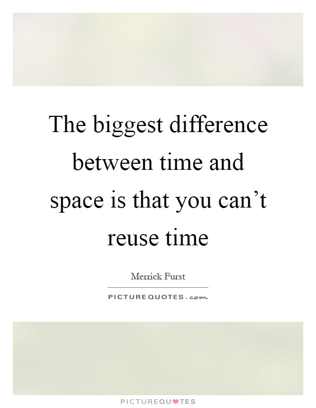 The biggest difference between time and space is that you can't reuse time Picture Quote #1