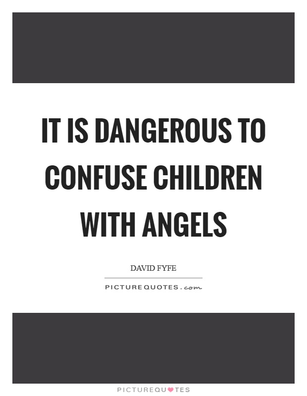 It is dangerous to confuse children with angels Picture Quote #1