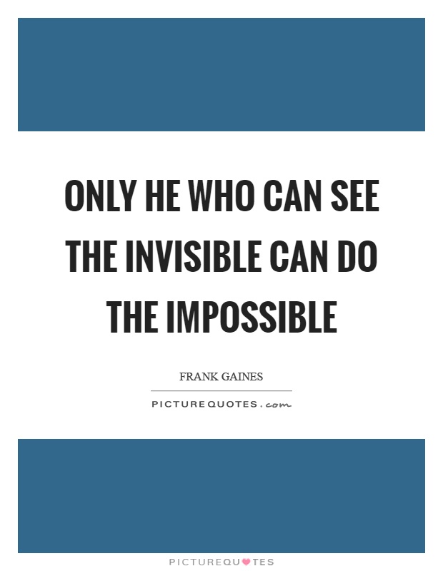 Only he who can see the invisible can do the impossible Picture Quote #1