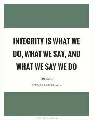 Integrity is what we do, what we say, and what we say we do Picture Quote #1