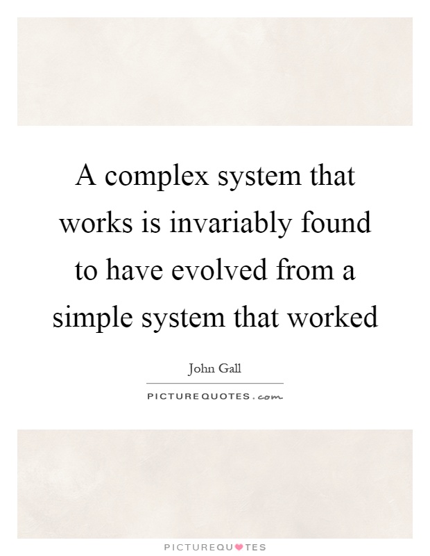 A complex system that works is invariably found to have evolved from a simple system that worked Picture Quote #1