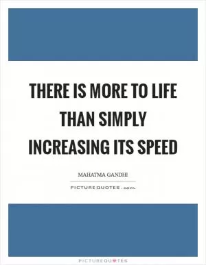 There is more to life than simply increasing its speed Picture Quote #1