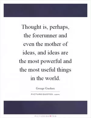 Thought is, perhaps, the forerunner and even the mother of ideas, and ideas are the most powerful and the most useful things in the world Picture Quote #1