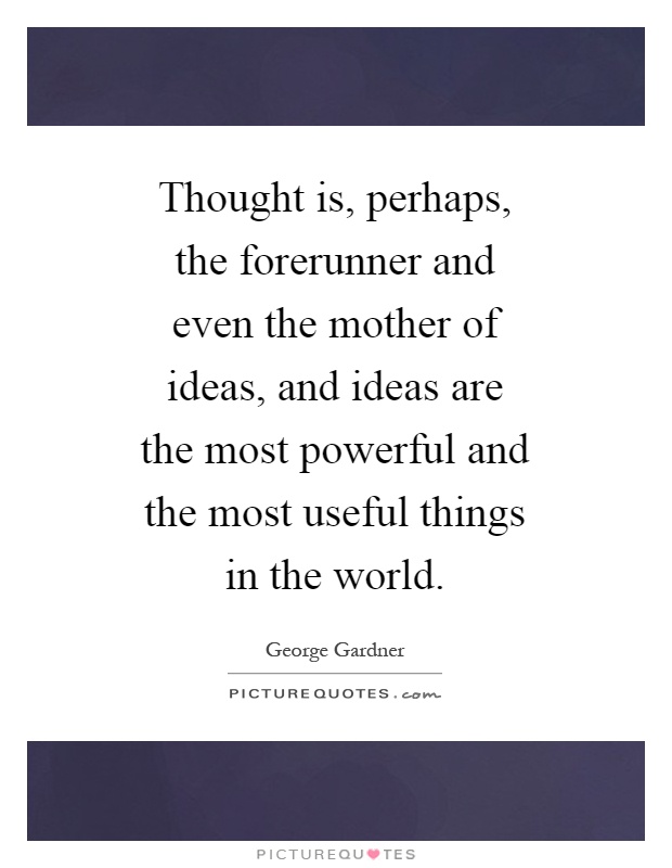 Thought is, perhaps, the forerunner and even the mother of ideas, and ideas are the most powerful and the most useful things in the world Picture Quote #1