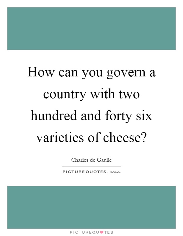 How can you govern a country with two hundred and forty six varieties of cheese? Picture Quote #1