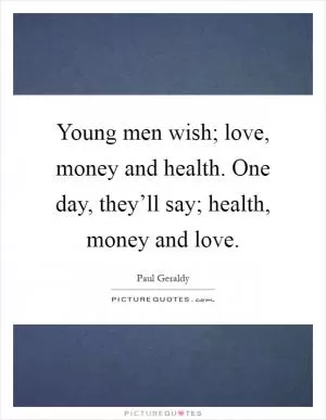 Young men wish; love, money and health. One day, they’ll say; health, money and love Picture Quote #1