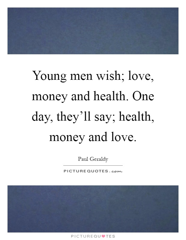 Young men wish; love, money and health. One day, they'll say; health, money and love Picture Quote #1