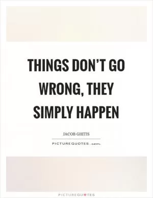 Things don’t go wrong, they simply happen Picture Quote #1