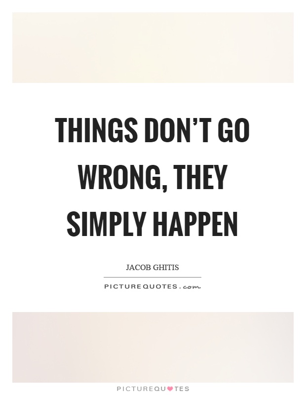 Things don't go wrong, they simply happen Picture Quote #1