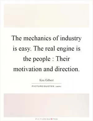 The mechanics of industry is easy. The real engine is the people : Their motivation and direction Picture Quote #1