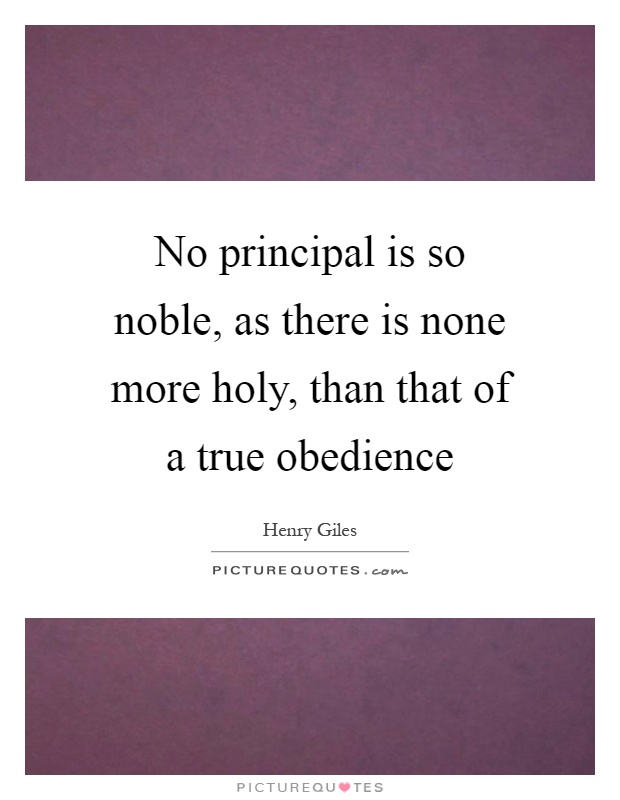 No principal is so noble, as there is none more holy, than that of a true obedience Picture Quote #1
