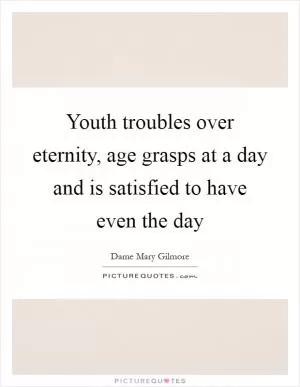 Youth troubles over eternity, age grasps at a day and is satisfied to have even the day Picture Quote #1
