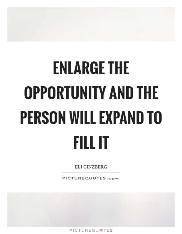 Enlarge the opportunity and the person will expand to fill it Picture Quote #1