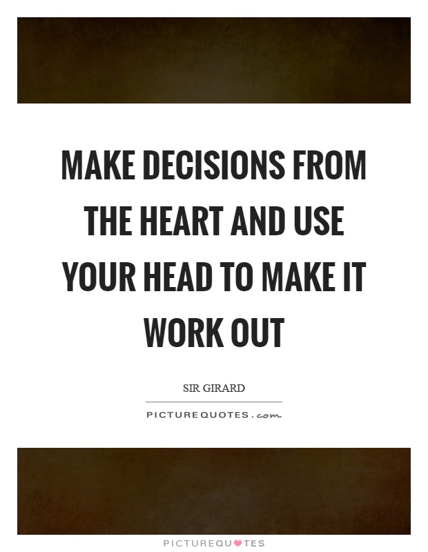Make decisions from the heart and use your head to make it work out Picture Quote #1