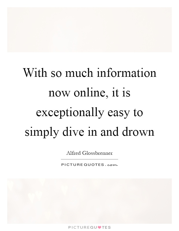 With so much information now online, it is exceptionally easy to simply dive in and drown Picture Quote #1