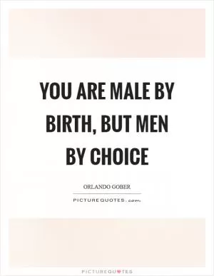 You are male by birth, but men by choice Picture Quote #1