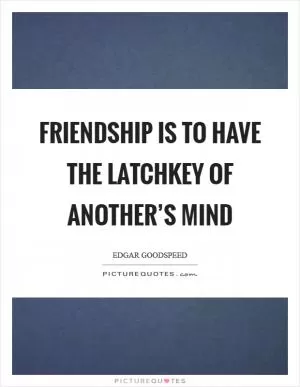 Friendship is to have the latchkey of another’s mind Picture Quote #1