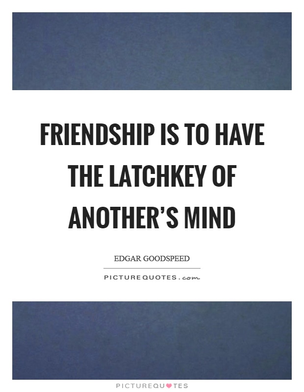 Friendship is to have the latchkey of another's mind Picture Quote #1