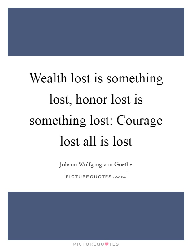 Wealth lost is something lost, honor lost is something lost: Courage lost all is lost Picture Quote #1