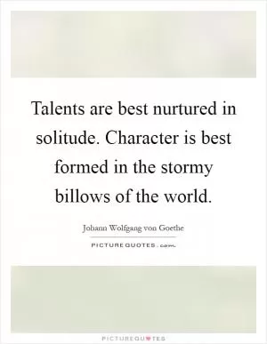 Talents are best nurtured in solitude. Character is best formed in the stormy billows of the world Picture Quote #1