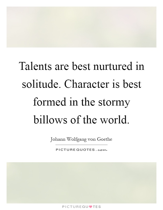Talents are best nurtured in solitude. Character is best formed in the stormy billows of the world Picture Quote #1