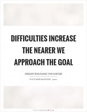 Difficulties increase the nearer we approach the goal Picture Quote #1