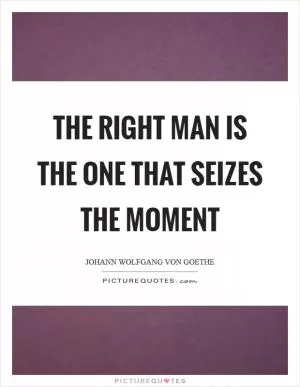 The right man is the one that seizes the moment Picture Quote #1