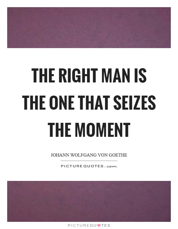 The right man is the one that seizes the moment Picture Quote #1